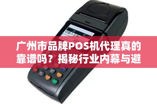 广州市品牌POS机代理真的靠谱吗？揭秘行业内幕与避坑指南！