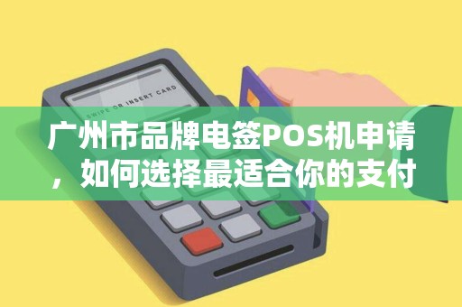 广州市品牌电签POS机申请，如何选择最适合你的支付解决方案？