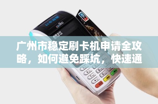 广州市稳定刷卡机申请全攻略，如何避免踩坑，快速通过审核？