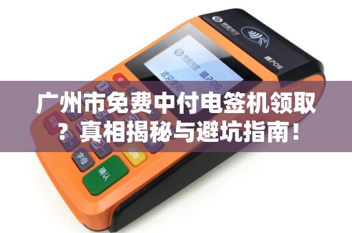 广州市免费中付电签机领取？真相揭秘与避坑指南！