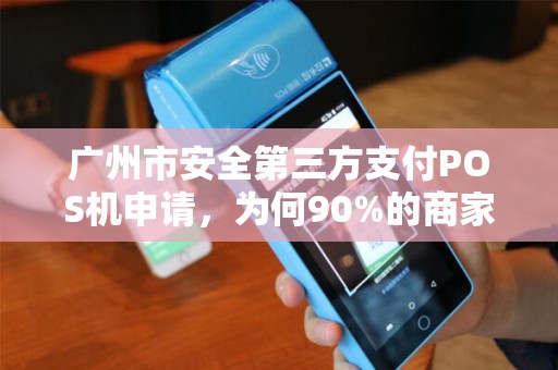 广州市安全第三方支付POS机申请，为何90%的商家都踩了这些坑？
