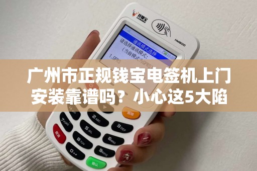 广州市正规钱宝电签机上门安装靠谱吗？小心这5大陷阱！
