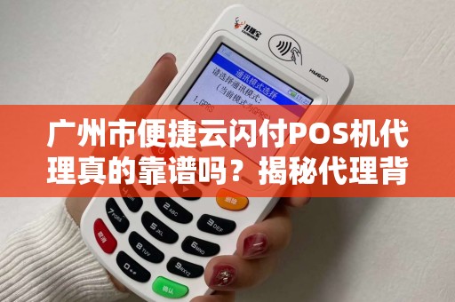 广州市便捷云闪付POS机代理真的靠谱吗？揭秘代理背后的5大陷阱与机遇！