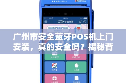 广州市安全蓝牙POS机上门安装，真的安全吗？揭秘背后隐藏的3大风险！