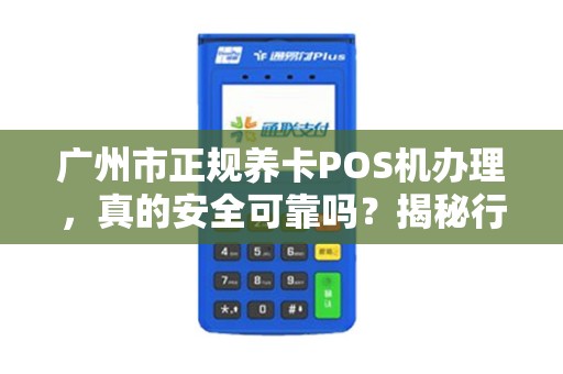 广州市正规养卡POS机办理，真的安全可靠吗？揭秘行业内幕！