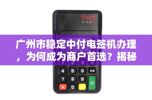 广州市稳定中付电签机办理，为何成为商户首选？揭秘背后的三大优势！