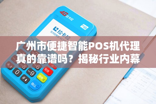广州市便捷智能POS机代理真的靠谱吗？揭秘行业内幕与避坑指南！