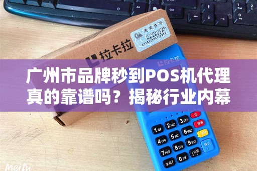 广州市品牌秒到POS机代理真的靠谱吗？揭秘行业内幕与避坑指南！