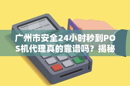 广州市安全24小时秒到POS机代理真的靠谱吗？揭秘背后隐藏的3大风险！