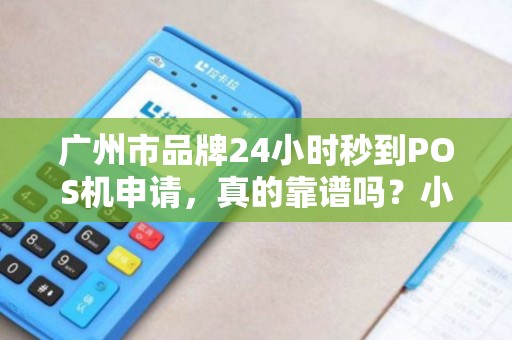 广州市品牌24小时秒到POS机申请，真的靠谱吗？小心这些隐藏陷阱！