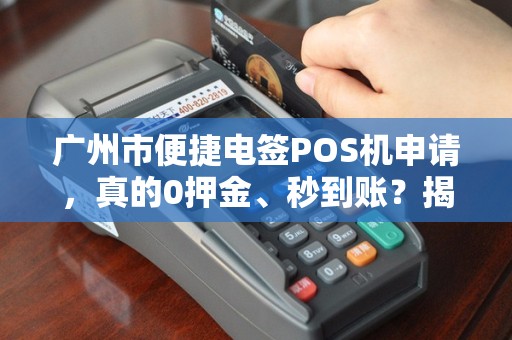 广州市便捷电签POS机申请，真的0押金、秒到账？揭秘背后隐藏的5大陷阱！