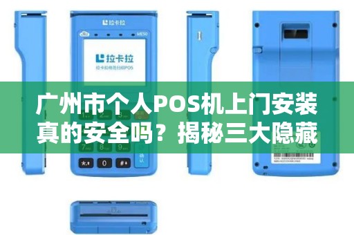 广州市个人POS机上门安装真的安全吗？揭秘三大隐藏风险！