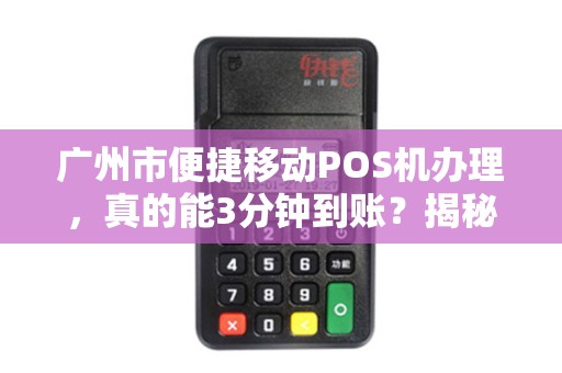 广州市便捷移动POS机办理，真的能3分钟到账？揭秘行业内幕！