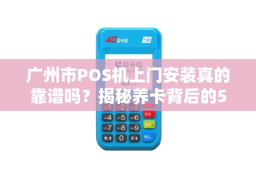 广州市POS机上门安装真的靠谱吗？揭秘养卡背后的5大风险！