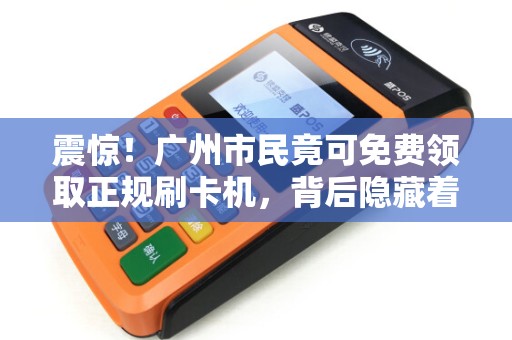 震惊！广州市民竟可免费领取正规刷卡机，背后隐藏着什么秘密？