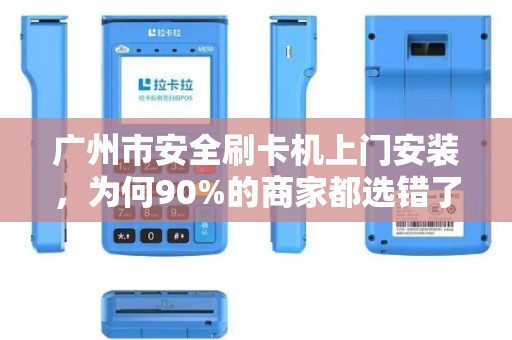 广州市安全刷卡机上门安装，为何90%的商家都选错了服务商？