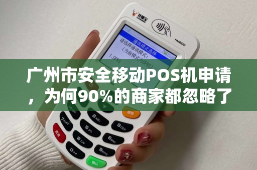 广州市安全移动POS机申请，为何90%的商家都忽略了这3个致命漏洞？