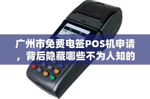 广州市免费电签POS机申请，背后隐藏哪些不为人知的套路？