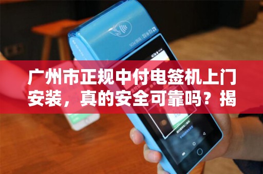 广州市正规中付电签机上门安装，真的安全可靠吗？揭秘三大避坑指南！