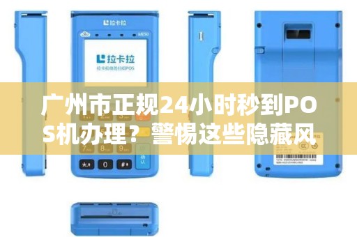 广州市正规24小时秒到POS机办理？警惕这些隐藏风险！