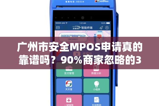 广州市安全MPOS申请真的靠谱吗？90%商家忽略的3大风险！