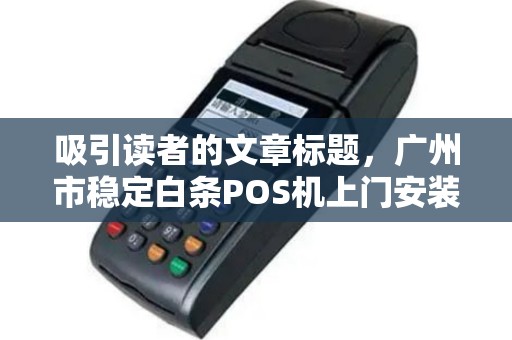 吸引读者的文章标题，广州市稳定白条POS机上门安装，真的靠谱吗？揭秘背后的5大陷阱！