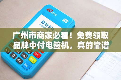 广州市商家必看！免费领取品牌中付电签机，真的靠谱吗？