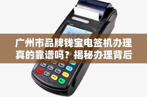 广州市品牌钱宝电签机办理真的靠谱吗？揭秘办理背后的5大陷阱！