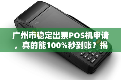 广州市稳定出票POS机申请，真的能100%秒到账？揭秘行业内幕！