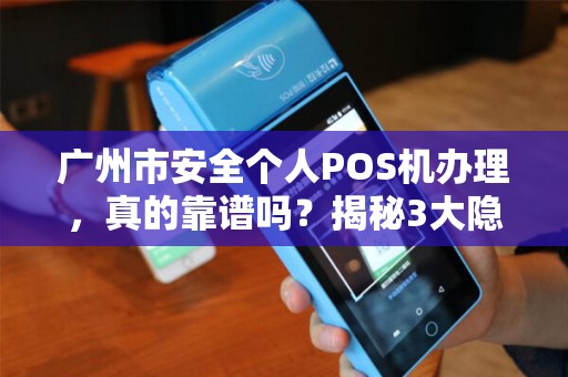 广州市安全个人POS机办理，真的靠谱吗？揭秘3大隐藏风险！