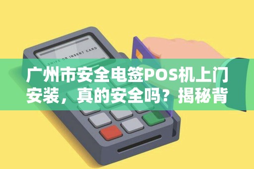广州市安全电签POS机上门安装，真的安全吗？揭秘背后三大隐患！