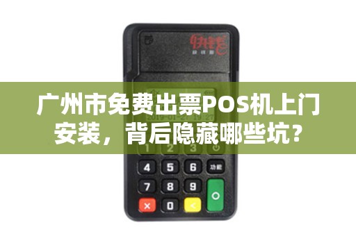 广州市免费出票POS机上门安装，背后隐藏哪些坑？