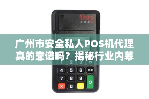广州市安全私人POS机代理真的靠谱吗？揭秘行业内幕与避坑指南！
