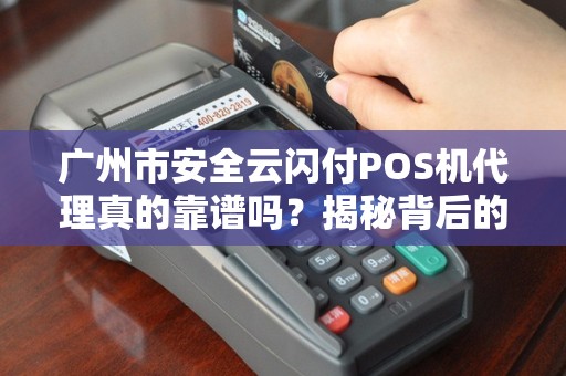 广州市安全云闪付POS机代理真的靠谱吗？揭秘背后的5大陷阱与机遇！