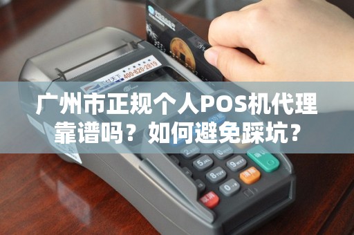 广州市正规个人POS机代理靠谱吗？如何避免踩坑？