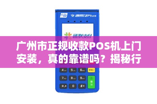 广州市正规收款POS机上门安装，真的靠谱吗？揭秘行业内幕！