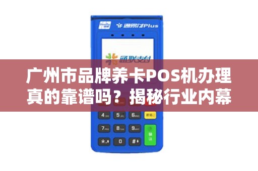 广州市品牌养卡POS机办理真的靠谱吗？揭秘行业内幕与避坑指南！