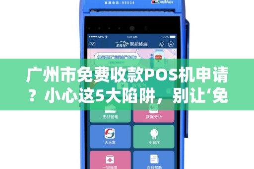 广州市免费收款POS机申请？小心这5大陷阱，别让‘免费’坑了你！