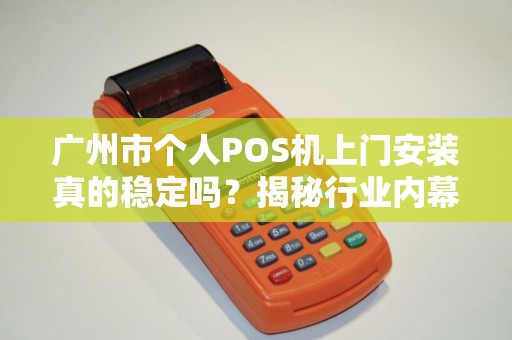 广州市个人POS机上门安装真的稳定吗？揭秘行业内幕与避坑指南！