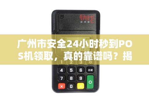广州市安全24小时秒到POS机领取，真的靠谱吗？揭秘背后隐藏的风险与真相！