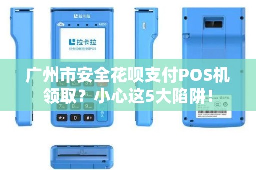 广州市安全花呗支付POS机领取？小心这5大陷阱！