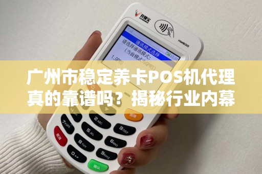 广州市稳定养卡POS机代理真的靠谱吗？揭秘行业内幕与避坑指南！
