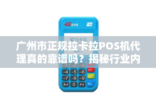 广州市正规拉卡拉POS机代理真的靠谱吗？揭秘行业内幕与避坑指南！