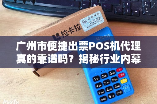 广州市便捷出票POS机代理真的靠谱吗？揭秘行业内幕与避坑指南！