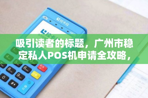 吸引读者的标题，广州市稳定私人POS机申请全攻略，如何避开陷阱，快速下机？
