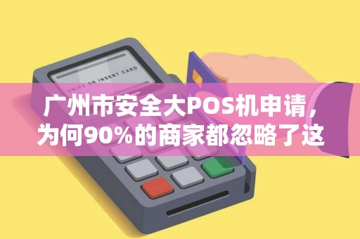 广州市安全大POS机申请，为何90%的商家都忽略了这3个关键点？