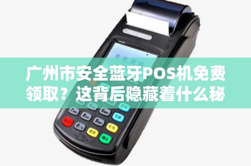 广州市安全蓝牙POS机免费领取？这背后隐藏着什么秘密？