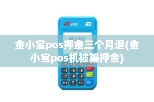 金小宝pos押金三个月退(金小宝pos机被骗押金)