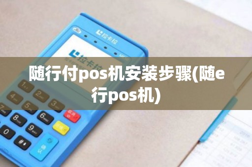 随行付pos机安装步骤(随e行pos机)