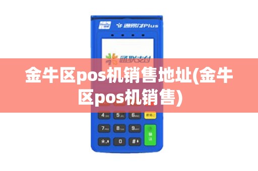 金牛区pos机销售地址(金牛区pos机销售)